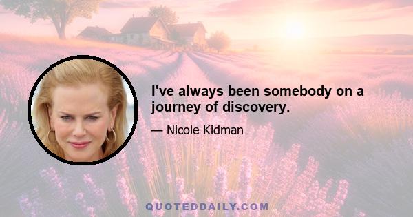 I've always been somebody on a journey of discovery.