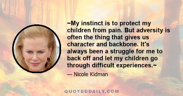 ~My instinct is to protect my children from pain. But adversity is often the thing that gives us character and backbone. It's always been a struggle for me to back off and let my children go through difficult