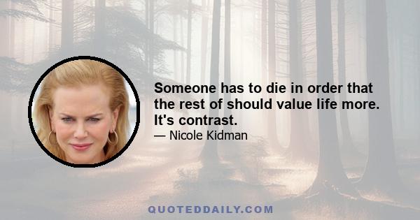 Someone has to die in order that the rest of should value life more. It's contrast.