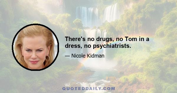 There's no drugs, no Tom in a dress, no psychiatrists.