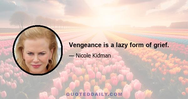 Vengeance is a lazy form of grief.