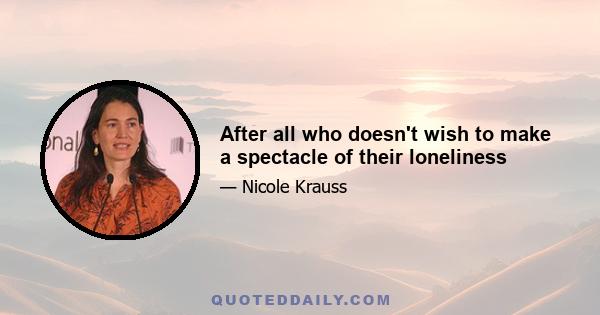 After all who doesn't wish to make a spectacle of their loneliness