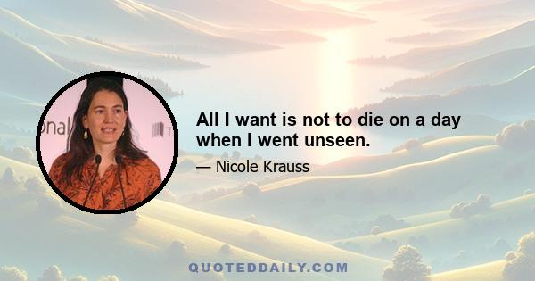 All I want is not to die on a day when I went unseen.