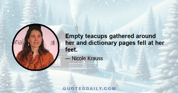 Empty teacups gathered around her and dictionary pages fell at her feet.