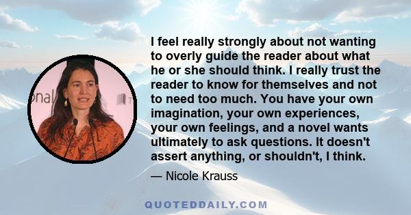 I feel really strongly about not wanting to overly guide the reader about what he or she should think. I really trust the reader to know for themselves and not to need too much. You have your own imagination, your own