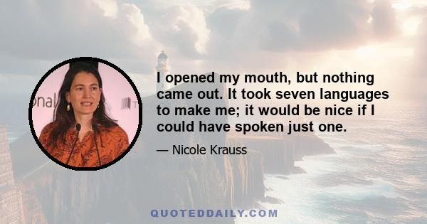 I opened my mouth, but nothing came out. It took seven languages to make me; it would be nice if I could have spoken just one.