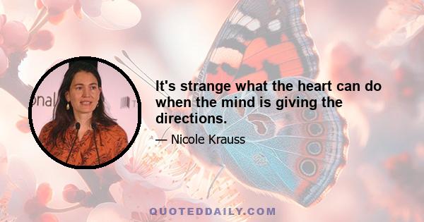 It's strange what the heart can do when the mind is giving the directions.