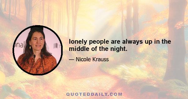 lonely people are always up in the middle of the night.