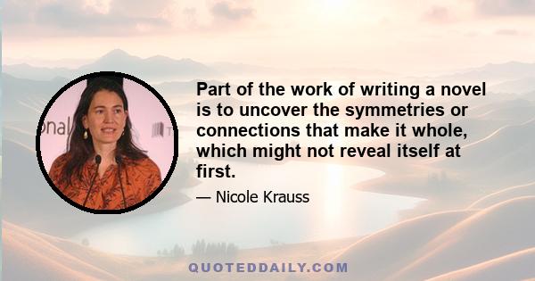 Part of the work of writing a novel is to uncover the symmetries or connections that make it whole, which might not reveal itself at first.