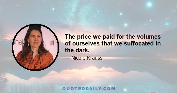 The price we paid for the volumes of ourselves that we suffocated in the dark.