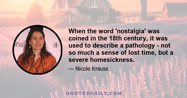 When the word 'nostalgia' was coined in the 18th century, it was used to describe a pathology - not so much a sense of lost time, but a severe homesickness.