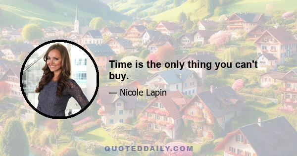 Time is the only thing you can't buy.