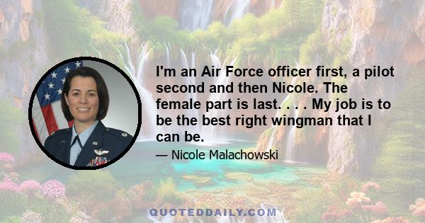 I'm an Air Force officer first, a pilot second and then Nicole. The female part is last. . . . My job is to be the best right wingman that I can be.