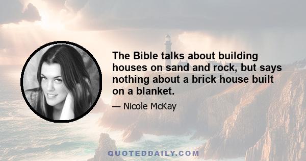 The Bible talks about building houses on sand and rock, but says nothing about a brick house built on a blanket.