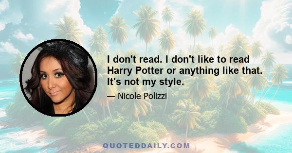 I don't read. I don't like to read Harry Potter or anything like that. It's not my style.