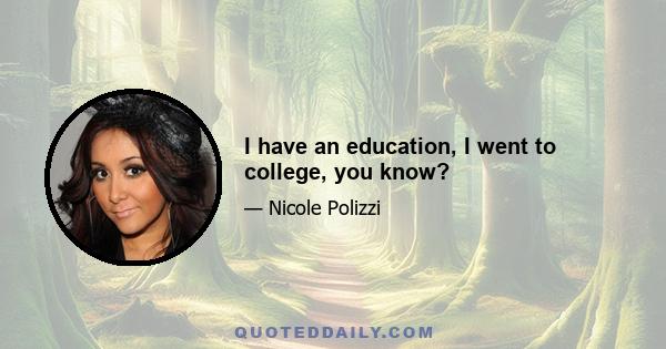 I have an education, I went to college, you know?