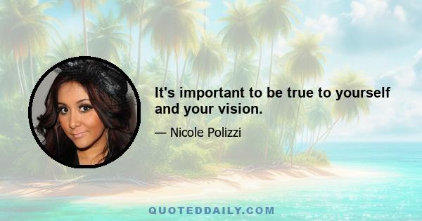 It's important to be true to yourself and your vision.