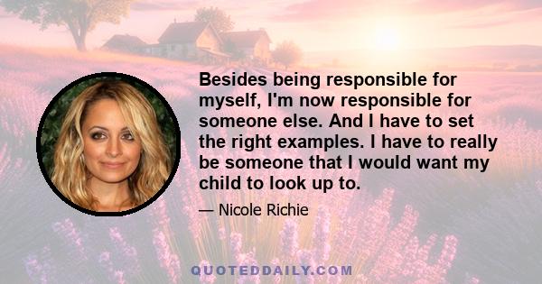 Besides being responsible for myself, I'm now responsible for someone else. And I have to set the right examples. I have to really be someone that I would want my child to look up to.