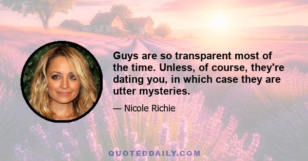 Guys are so transparent most of the time. Unless, of course, they're dating you, in which case they are utter mysteries.