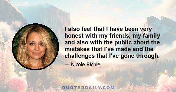 I also feel that I have been very honest with my friends, my family and also with the public about the mistakes that I've made and the challenges that I've gone through.