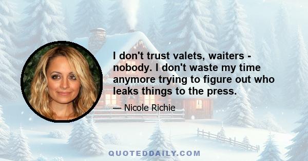 I don't trust valets, waiters - nobody. I don't waste my time anymore trying to figure out who leaks things to the press.