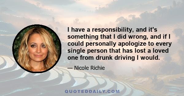 I have a responsibility, and it's something that I did wrong, and if I could personally apologize to every single person that has lost a loved one from drunk driving I would.