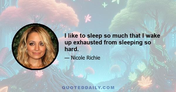 I like to sleep so much that I wake up exhausted from sleeping so hard.