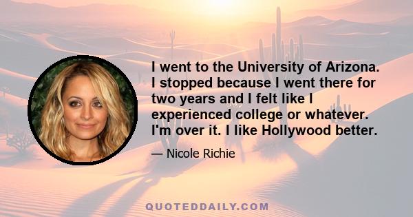 I went to the University of Arizona. I stopped because I went there for two years and I felt like I experienced college or whatever. I'm over it. I like Hollywood better.