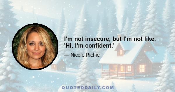 I'm not insecure, but I'm not like, 'Hi, I'm confident.'