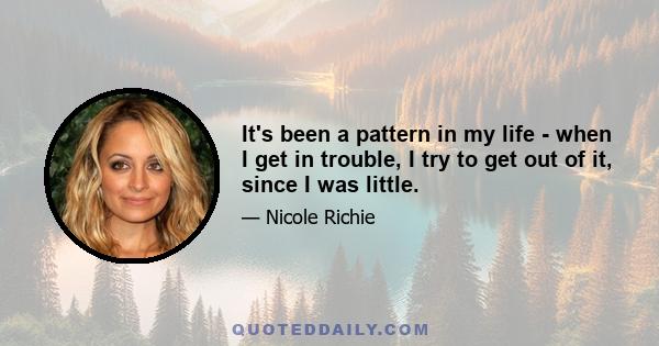 It's been a pattern in my life - when I get in trouble, I try to get out of it, since I was little.