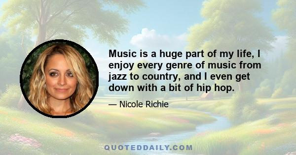 Music is a huge part of my life, I enjoy every genre of music from jazz to country, and I even get down with a bit of hip hop.