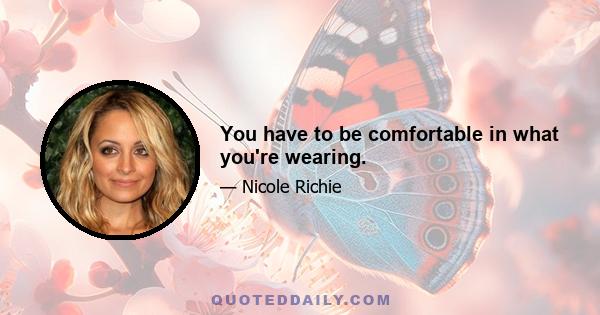 You have to be comfortable in what you're wearing.