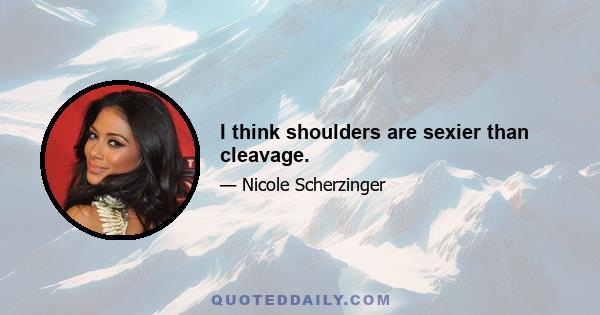 I think shoulders are sexier than cleavage.