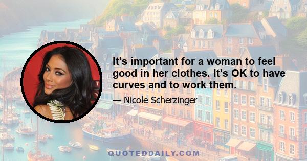 It's important for a woman to feel good in her clothes. It's OK to have curves and to work them.