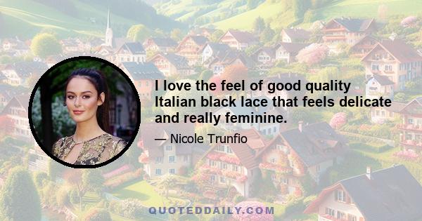 I love the feel of good quality Italian black lace that feels delicate and really feminine.