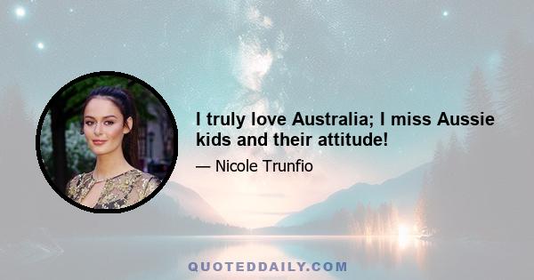 I truly love Australia; I miss Aussie kids and their attitude!