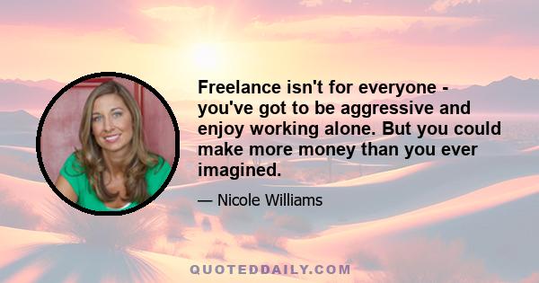 Freelance isn't for everyone - you've got to be aggressive and enjoy working alone. But you could make more money than you ever imagined.