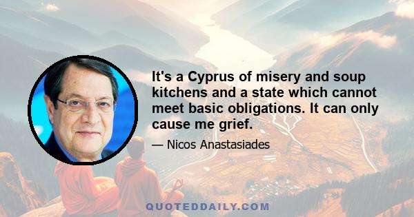 It's a Cyprus of misery and soup kitchens and a state which cannot meet basic obligations. It can only cause me grief.