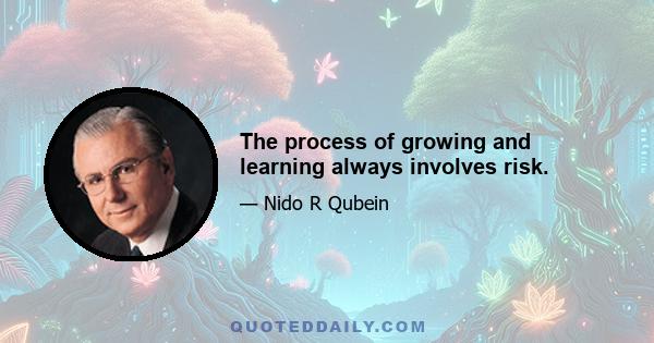 The process of growing and learning always involves risk.