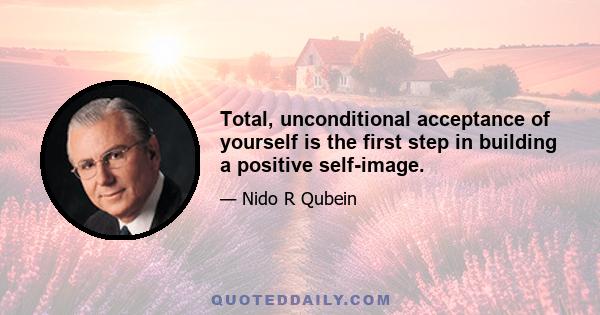 Total, unconditional acceptance of yourself is the first step in building a positive self-image.