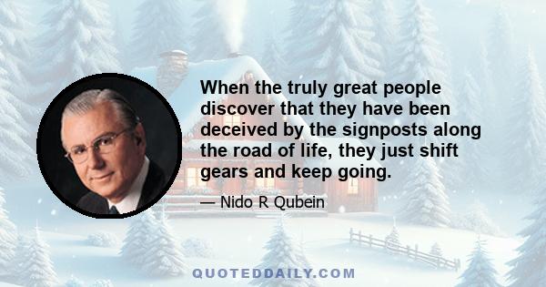 When the truly great people discover that they have been deceived by the signposts along the road of life, they just shift gears and keep going.