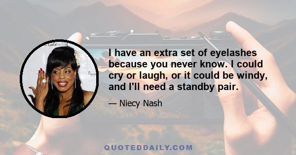 I have an extra set of eyelashes because you never know. I could cry or laugh, or it could be windy, and I'll need a standby pair.