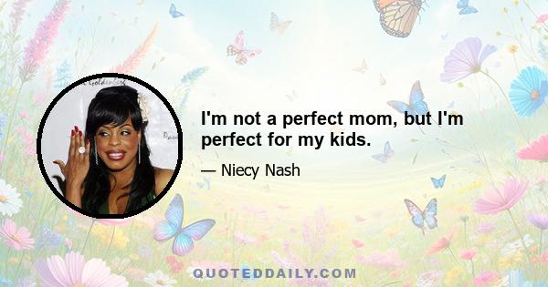 I'm not a perfect mom, but I'm perfect for my kids.