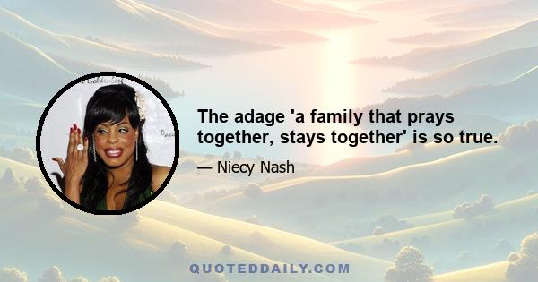 The adage 'a family that prays together, stays together' is so true.