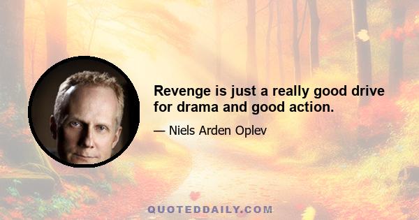 Revenge is just a really good drive for drama and good action.