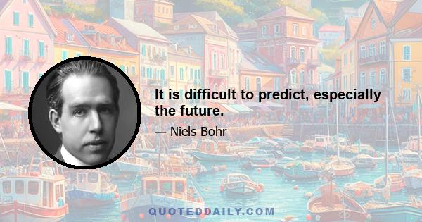 It is difficult to predict, especially the future.