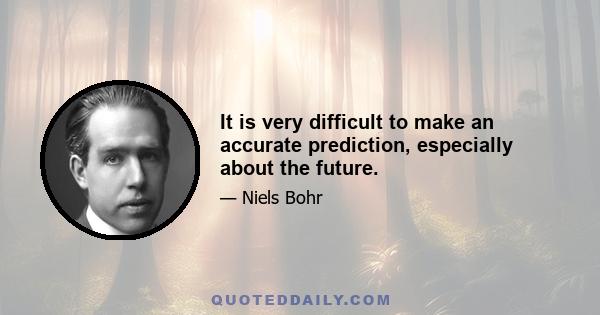 It is very difficult to make an accurate prediction, especially about the future.