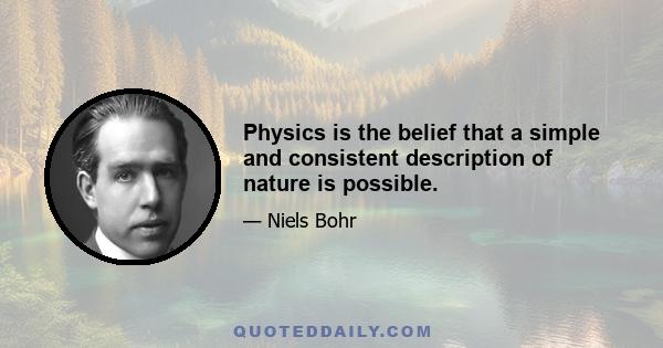 Physics is the belief that a simple and consistent description of nature is possible.