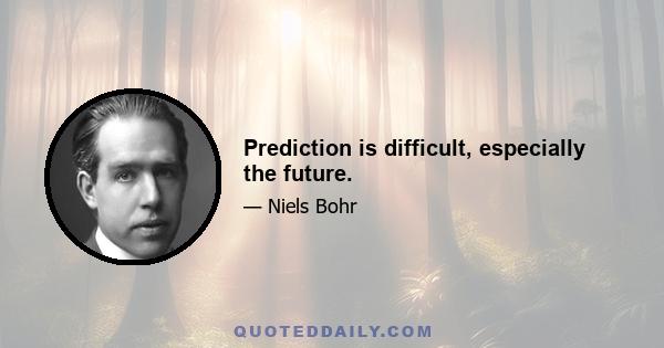 Prediction is difficult, especially the future.