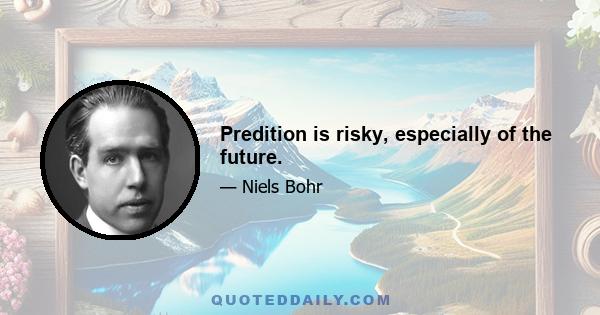 Predition is risky, especially of the future.